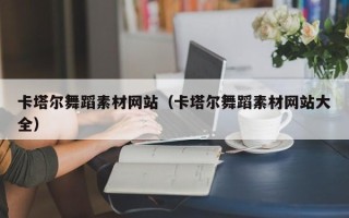 阿里卡塔尔舞蹈素材网站（卡塔尔舞蹈素材网站大全）