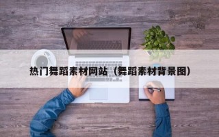 阿里热门舞蹈素材网站（舞蹈素材背景图）