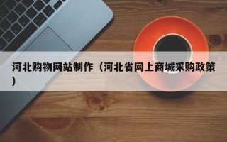 阿里河北购物网站制作（河北省网上商城采购政策）
