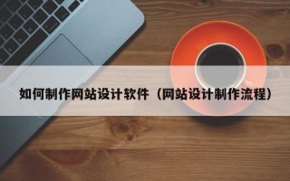 阿里如何制作网站设计软件（网站设计制作流程）