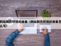 阿里网站制作环境的准备（网站制作环境的准备怎么写）