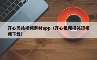 阿里开心网站视频素材app（开心视频搞笑短视频下载）