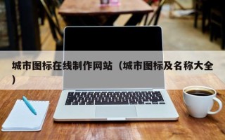 阿里城市图标在线制作网站（城市图标及名称大全）